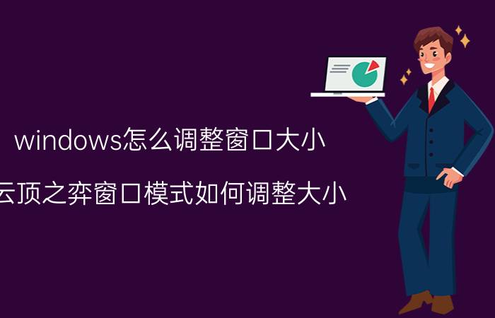 windows怎么调整窗口大小 云顶之弈窗口模式如何调整大小？